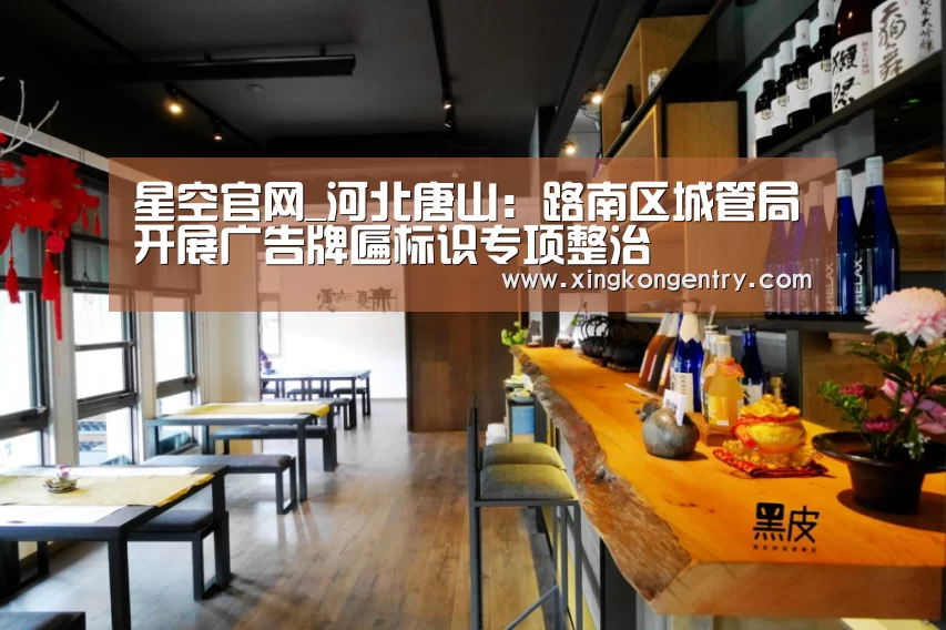 星空官网_河北唐山:路南区城管局开展广告牌匾标识专项整治(图3) 星空官网