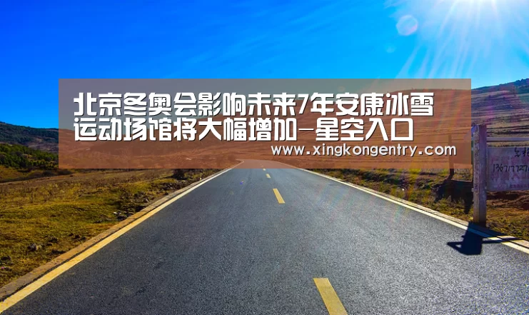 北京冬奥会影响未来7年安康冰雪运动场馆将大幅增加-星空入口(图1) 星空官网